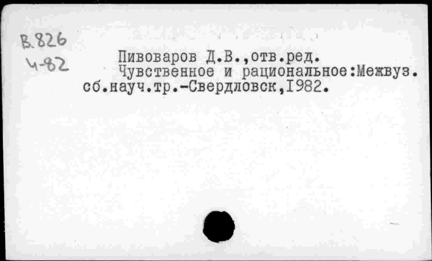 ﻿
Пивоваров Д.В.,отв.ред.
Чувственное и рациональное:Межвуз. об.науч.тр.-Свердловск,I982.